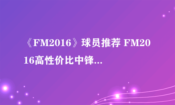 《FM2016》球员推荐 FM2016高性价比中锋、后腰、中卫球员推荐