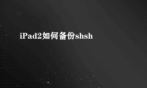 iPad2如何备份shsh