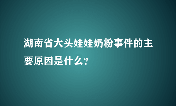 湖南省大头娃娃奶粉事件的主要原因是什么？