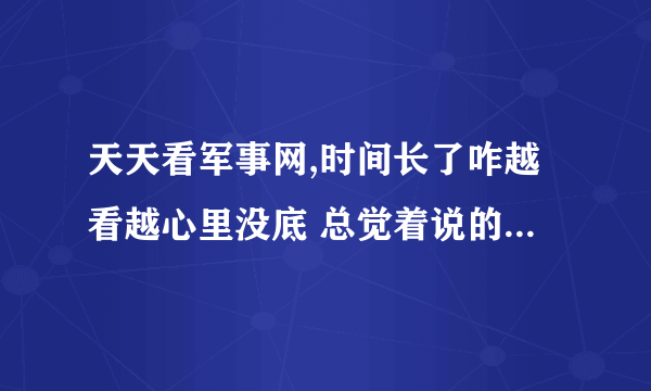 天天看军事网,时间长了咋越看越心里没底 总觉着说的有些云山雾罩