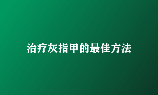 治疗灰指甲的最佳方法