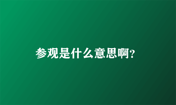 参观是什么意思啊？