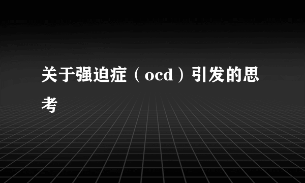 关于强迫症（ocd）引发的思考