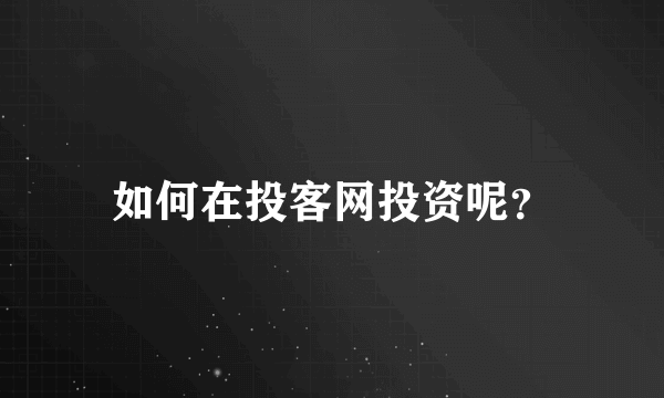 如何在投客网投资呢？