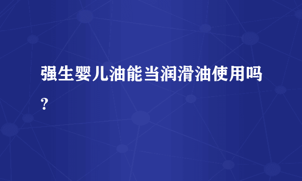 强生婴儿油能当润滑油使用吗?