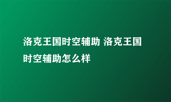 洛克王国时空辅助 洛克王国时空辅助怎么样