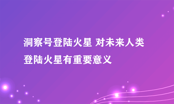 洞察号登陆火星 对未来人类登陆火星有重要意义