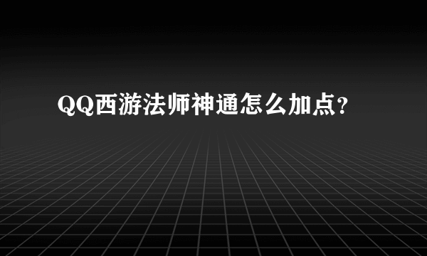 QQ西游法师神通怎么加点？