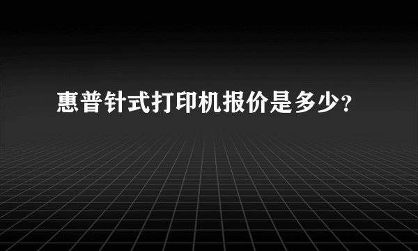 惠普针式打印机报价是多少？