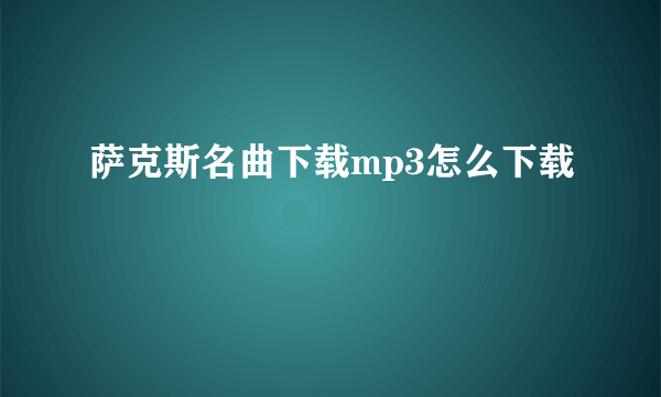 萨克斯名曲下载mp3怎么下载