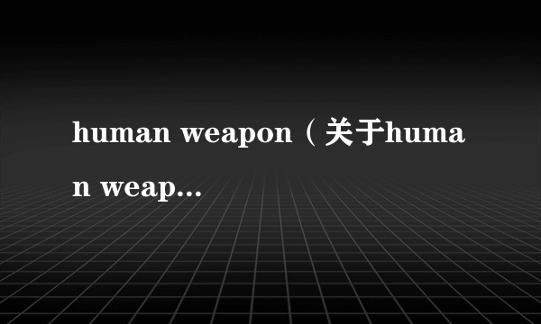 human weapon（关于human weapon的介绍）