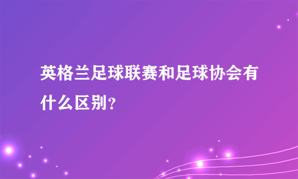 英格兰足球联赛和足球协会有什么区别？