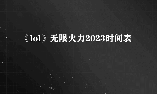 《lol》无限火力2023时间表