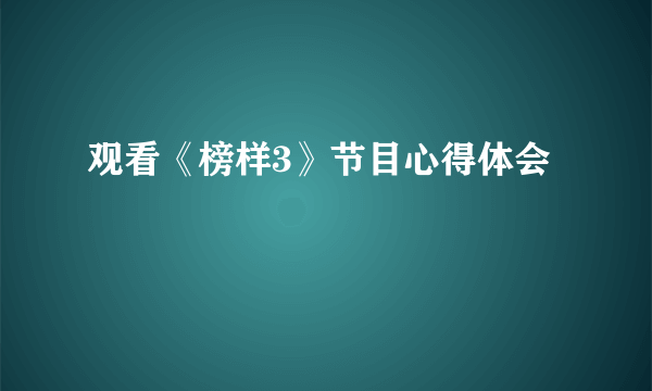 观看《榜样3》节目心得体会