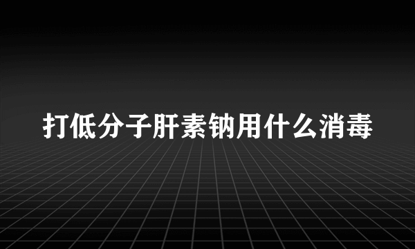 打低分子肝素钠用什么消毒