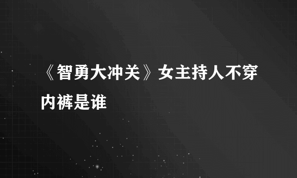 《智勇大冲关》女主持人不穿内裤是谁