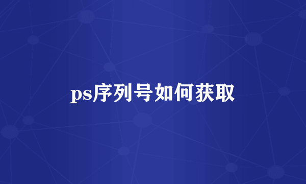 ps序列号如何获取