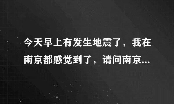 今天早上有发生地震了，我在南京都感觉到了，请问南京会有大的地震吗？