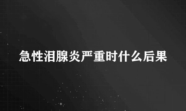 急性泪腺炎严重时什么后果