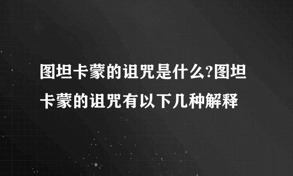 图坦卡蒙的诅咒是什么?图坦卡蒙的诅咒有以下几种解释