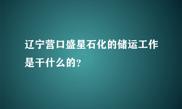 辽宁营口盛星石化的储运工作是干什么的？