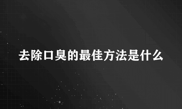 去除口臭的最佳方法是什么