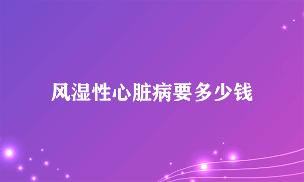 风湿性心脏病要多少钱