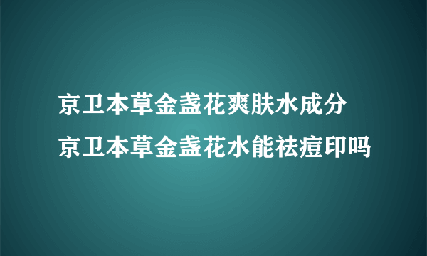 京卫本草金盏花爽肤水成分 京卫本草金盏花水能祛痘印吗