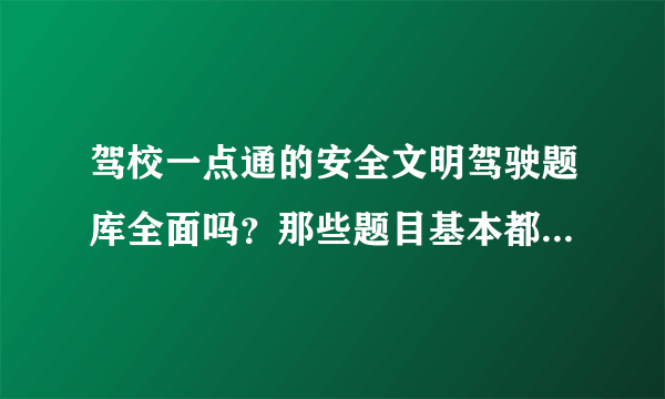 驾校一点通的安全文明驾驶题库全面吗？那些题目基本都练习了，会提高通过率吗？求高人指教！