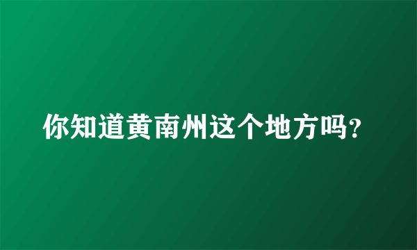 你知道黄南州这个地方吗？