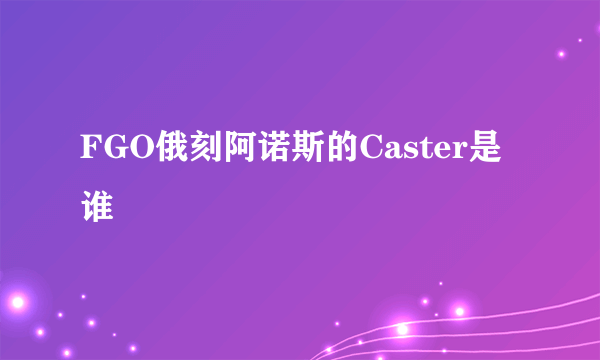 FGO俄刻阿诺斯的Caster是谁