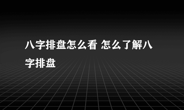 八字排盘怎么看 怎么了解八字排盘