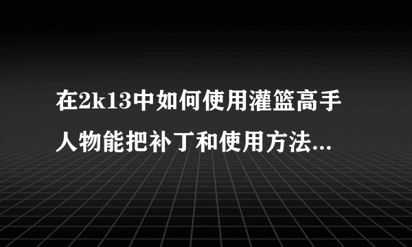 在2k13中如何使用灌篮高手人物能把补丁和使用方法告诉我吗？万分感谢！！