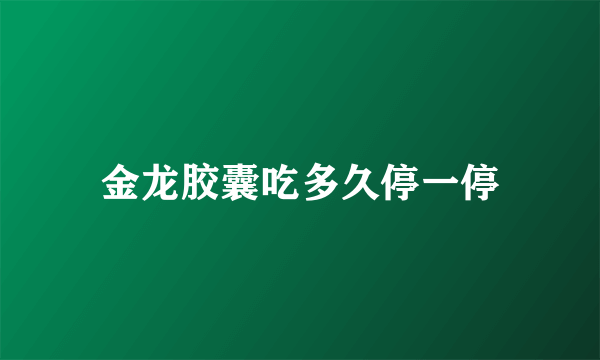 金龙胶囊吃多久停一停