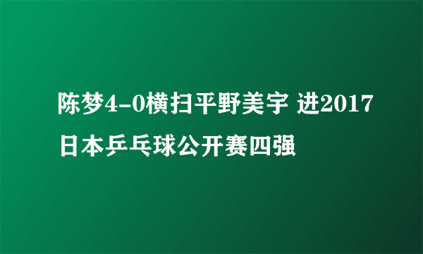 陈梦4-0横扫平野美宇 进2017日本乒乓球公开赛四强