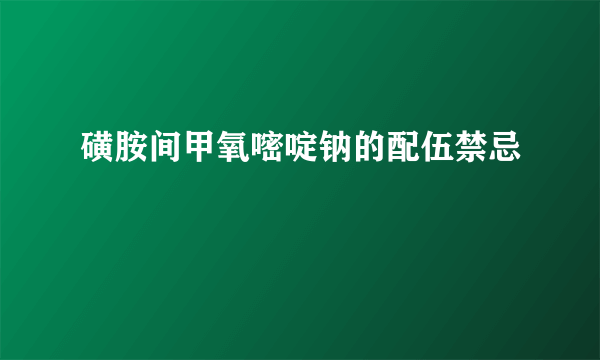 磺胺间甲氧嘧啶钠的配伍禁忌