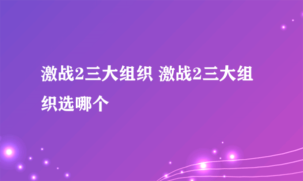 激战2三大组织 激战2三大组织选哪个