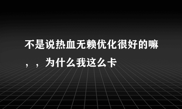 不是说热血无赖优化很好的嘛，，为什么我这么卡