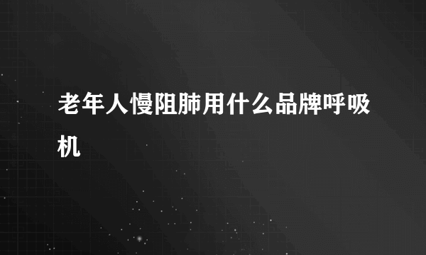 老年人慢阻肺用什么品牌呼吸机