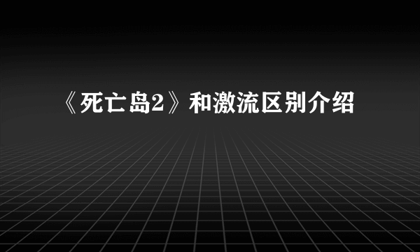 《死亡岛2》和激流区别介绍