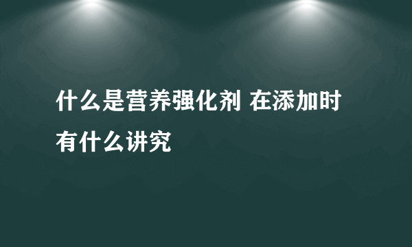 什么是营养强化剂 在添加时有什么讲究