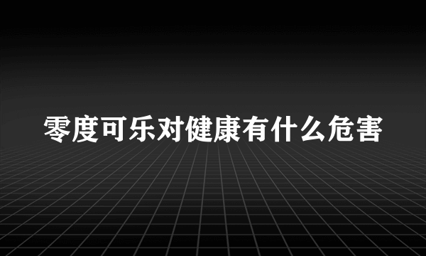 零度可乐对健康有什么危害