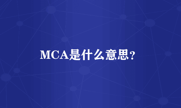 MCA是什么意思？