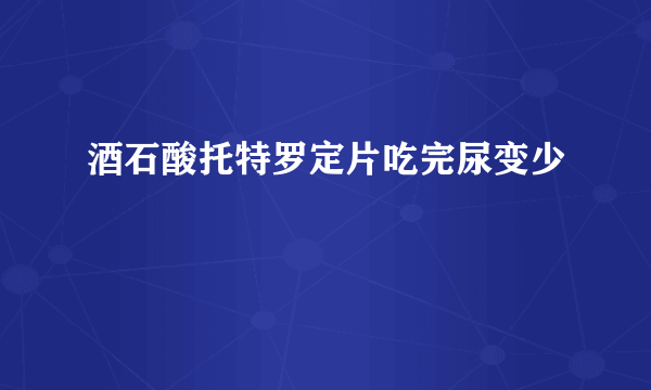 酒石酸托特罗定片吃完尿变少