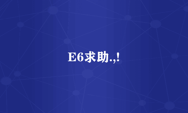 E6求助.,!