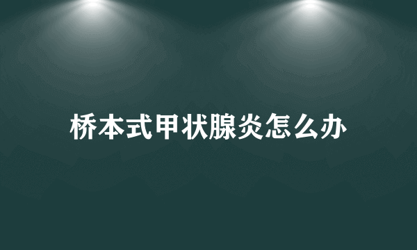 桥本式甲状腺炎怎么办