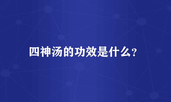 四神汤的功效是什么？