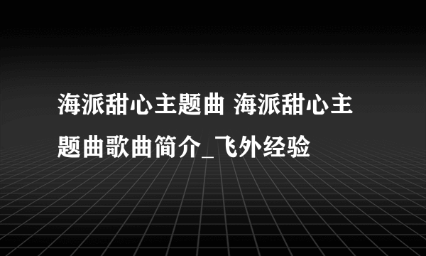 海派甜心主题曲 海派甜心主题曲歌曲简介_飞外经验