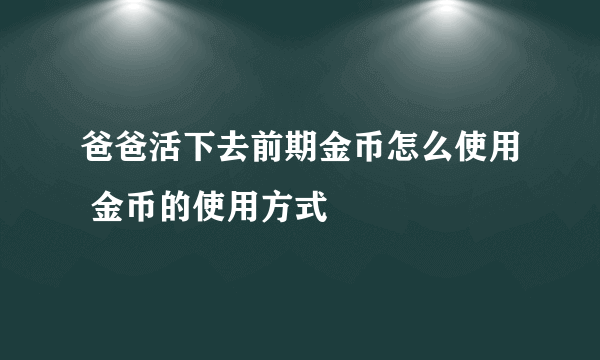 爸爸活下去前期金币怎么使用 金币的使用方式