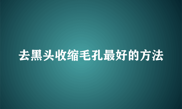 去黑头收缩毛孔最好的方法